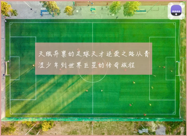 天赋异禀的足球天才逆袭之路从青涩少年到世界巨星的传奇旅程