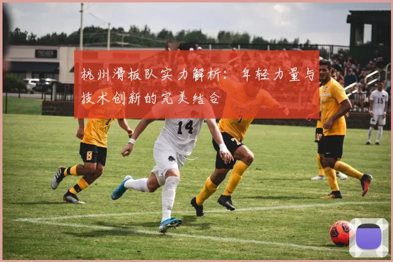 杭州滑板队实力解析：年轻力量与技术创新的完美结合