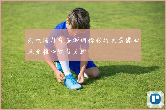 利物浦与霍芬海姆精彩对决录像回放全程回顾与分析