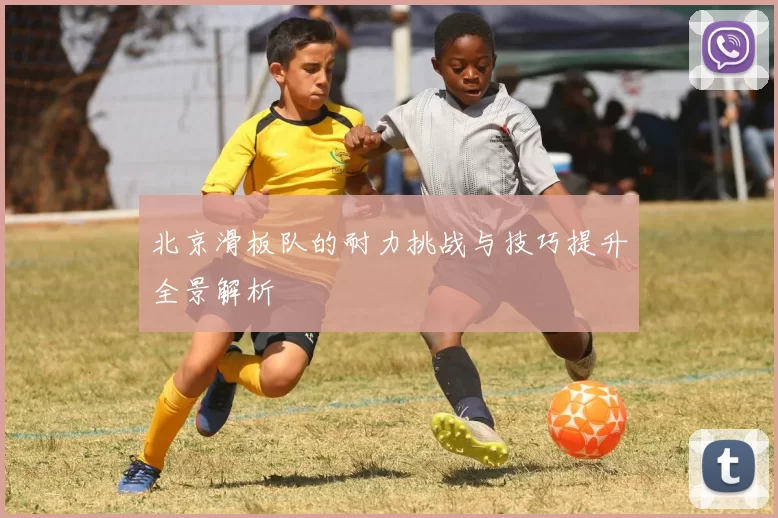 北京滑板队的耐力挑战与技巧提升全景解析
