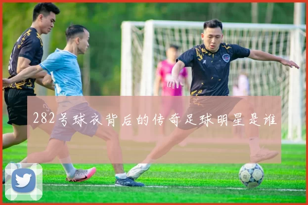 282号球衣背后的传奇足球明星是谁