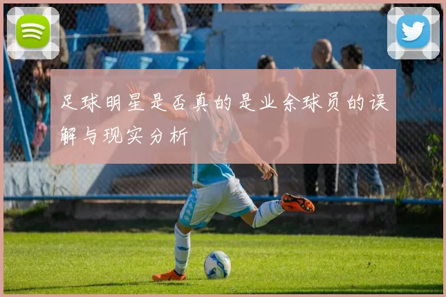 足球明星是否真的是业余球员的误解与现实分析