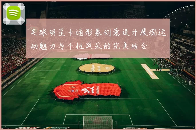 足球明星卡通形象创意设计展现运动魅力与个性风采的完美结合