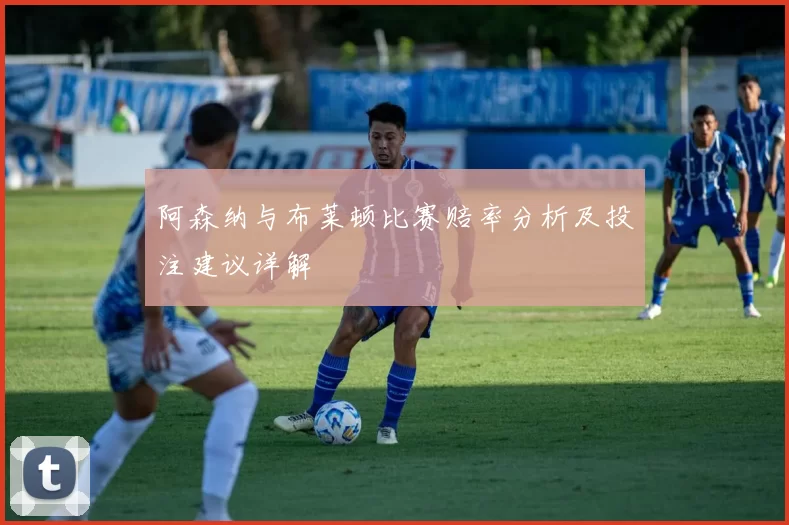 阿森纳与布莱顿比赛赔率分析及投注建议详解