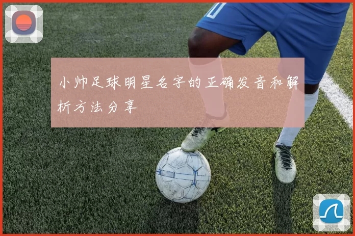 小帅足球明星名字的正确发音和解析方法分享