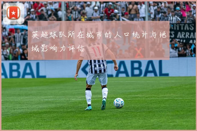 英超球队所在城市的人口统计与地域影响力评估