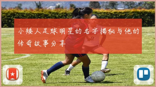 小矮人足球明星的名字揭秘与他的传奇故事分享