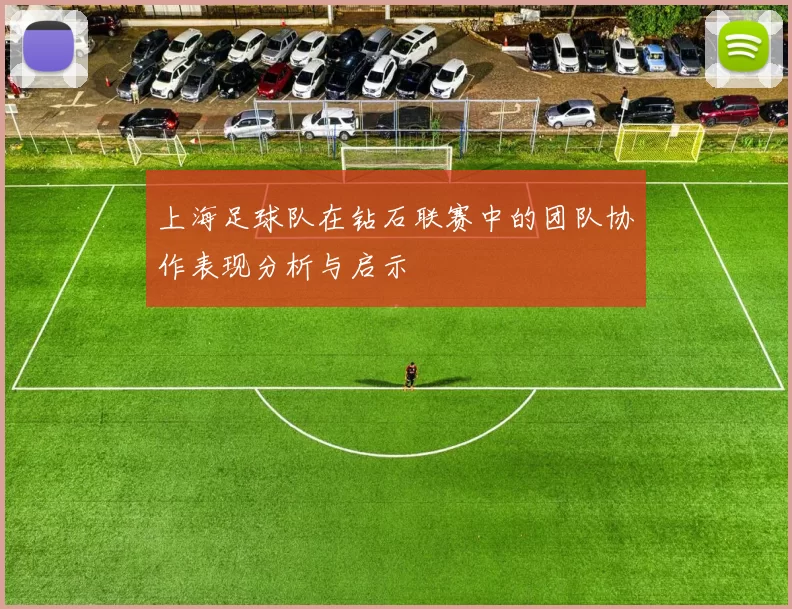 上海足球队在钻石联赛中的团队协作表现分析与启示