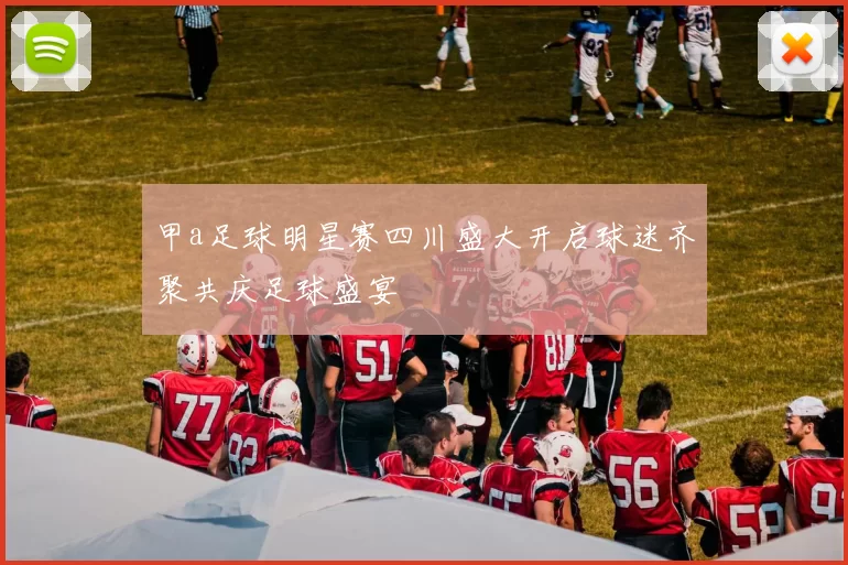 甲a足球明星赛四川盛大开启球迷齐聚共庆足球盛宴