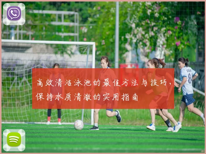 高效清洁泳池的最佳方法与技巧，保持水质清澈的实用指南