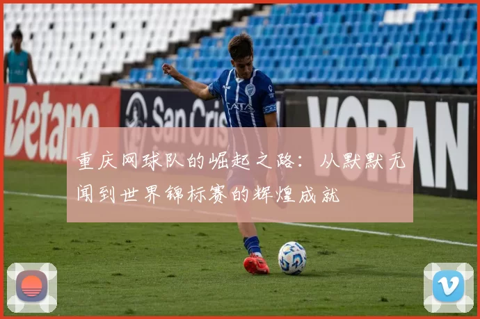重庆网球队的崛起之路：从默默无闻到世界锦标赛的辉煌成就