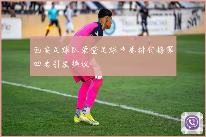 西安足球队荣登足球节奏排行榜第四名引发热议
