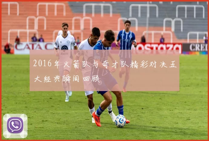 2016年火箭队与奇才队精彩对决五大经典瞬间回顾