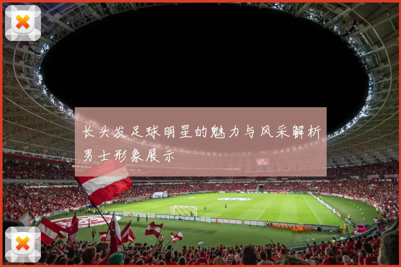 长头发足球明星的魅力与风采解析男士形象展示