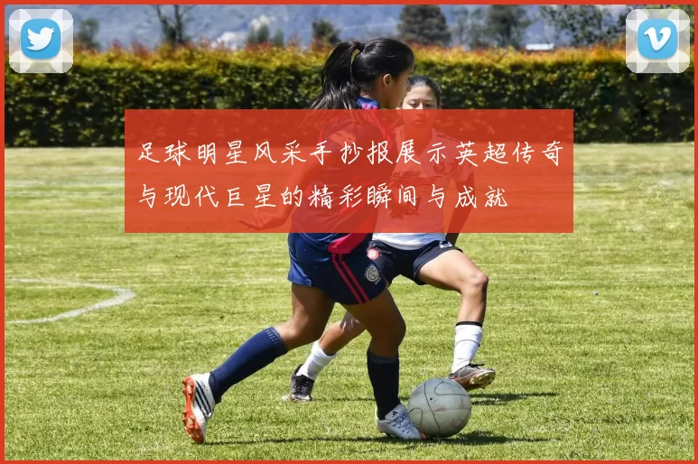 足球明星风采手抄报展示英超传奇与现代巨星的精彩瞬间与成就