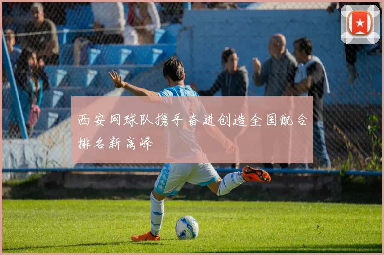 西安网球队携手奋进创造全国配合排名新高峰