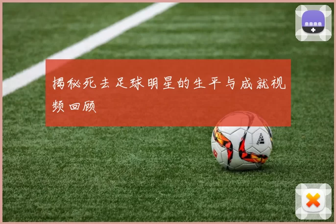 揭秘死去足球明星的生平与成就视频回顾