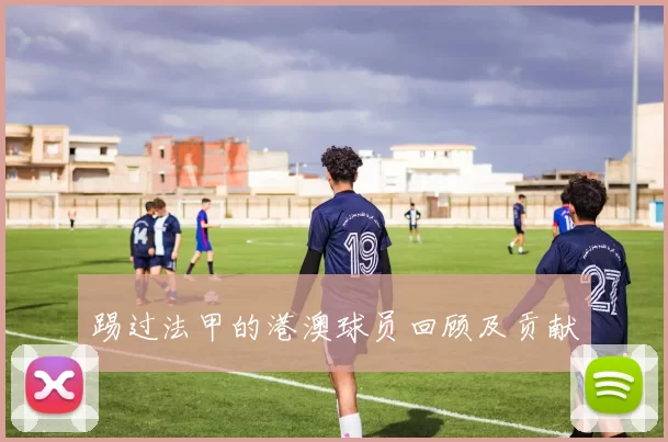 踢过法甲的港澳球员回顾及贡献