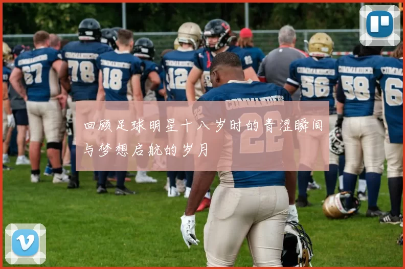 回顾足球明星十八岁时的青涩瞬间与梦想启航的岁月