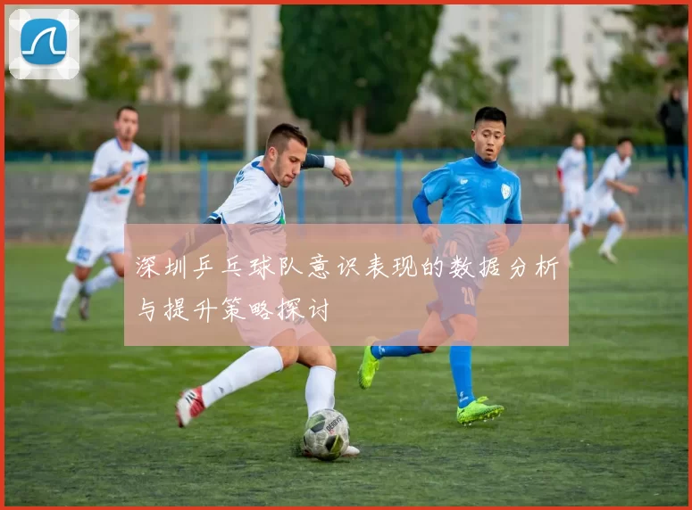 深圳乒乓球队意识表现的数据分析与提升策略探讨