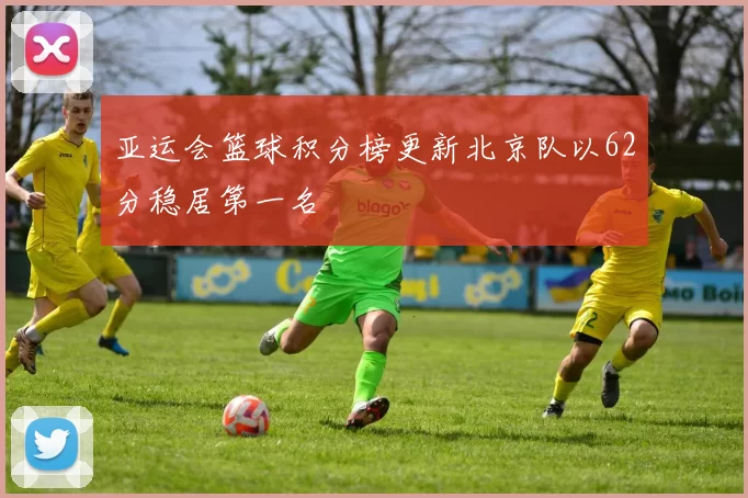 亚运会篮球积分榜更新北京队以62分稳居第一名